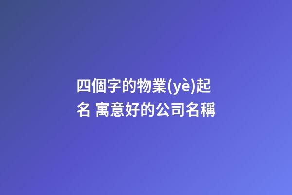 四個字的物業(yè)起名 寓意好的公司名稱-第1張-公司起名-玄機派